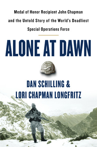 Alone At Dawn Medal Of Honor Recipient John Chapman And The Untold Story Of The Worlds Deadliest Special Operations Force Dan Schilling Lori Chapman Longfritz Schilling