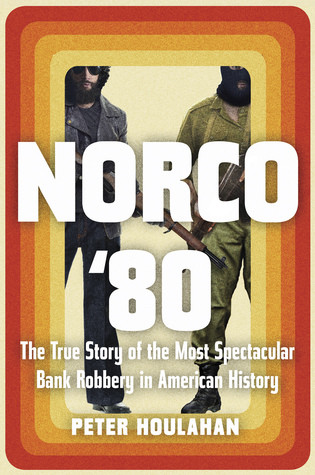 Norco 80 The True Story Of The Most Spectacular Bank Robbery In American History Peter Houlahan Houlahan