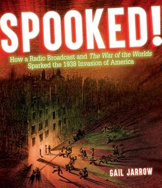 Spooked How A Radio Broadcast And The War Of The Worlds Sparked The 1938 Invasion Of America Gail Jarrow Jarrow