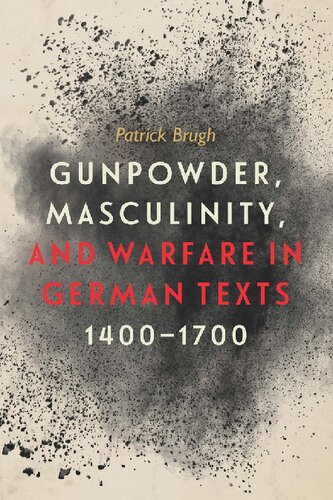 Gunpowder Masculinity And Warfare In German Texts 14001700 Patrick Brugh