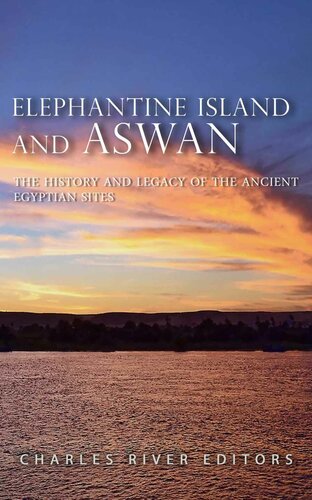 Elephantine Island And Aswan The History And Legacy Of The Ancient Egyptian Sites Charles River Editors