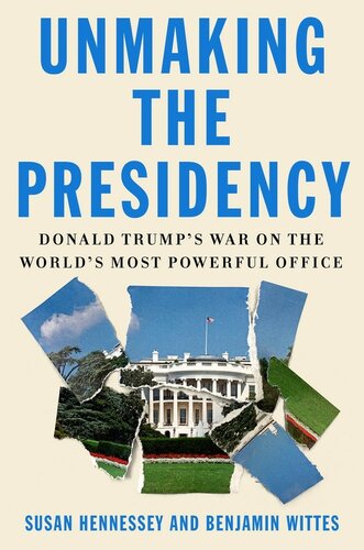 Unmaking The Presidency Donald Trumps War On The Worlds Most Powerful Office Susan Hennessey Benjamin Wittes