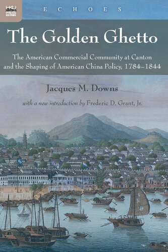 The Golden Ghetto The American Commercial Community At Canton And The Shaping Of American China Policy 17841844 Jacques M Downs Frederick Delano Grant Frederic D Grant Jr