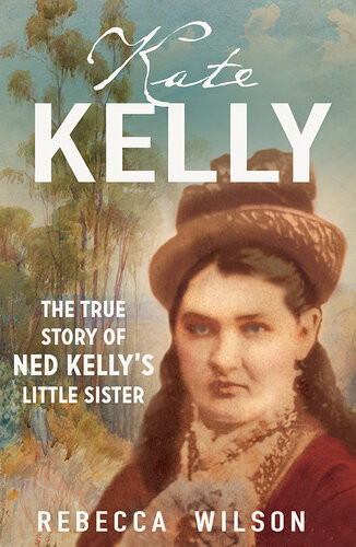 Kate Kelly The True Story Of Ned Kellys Little Sister Wilson