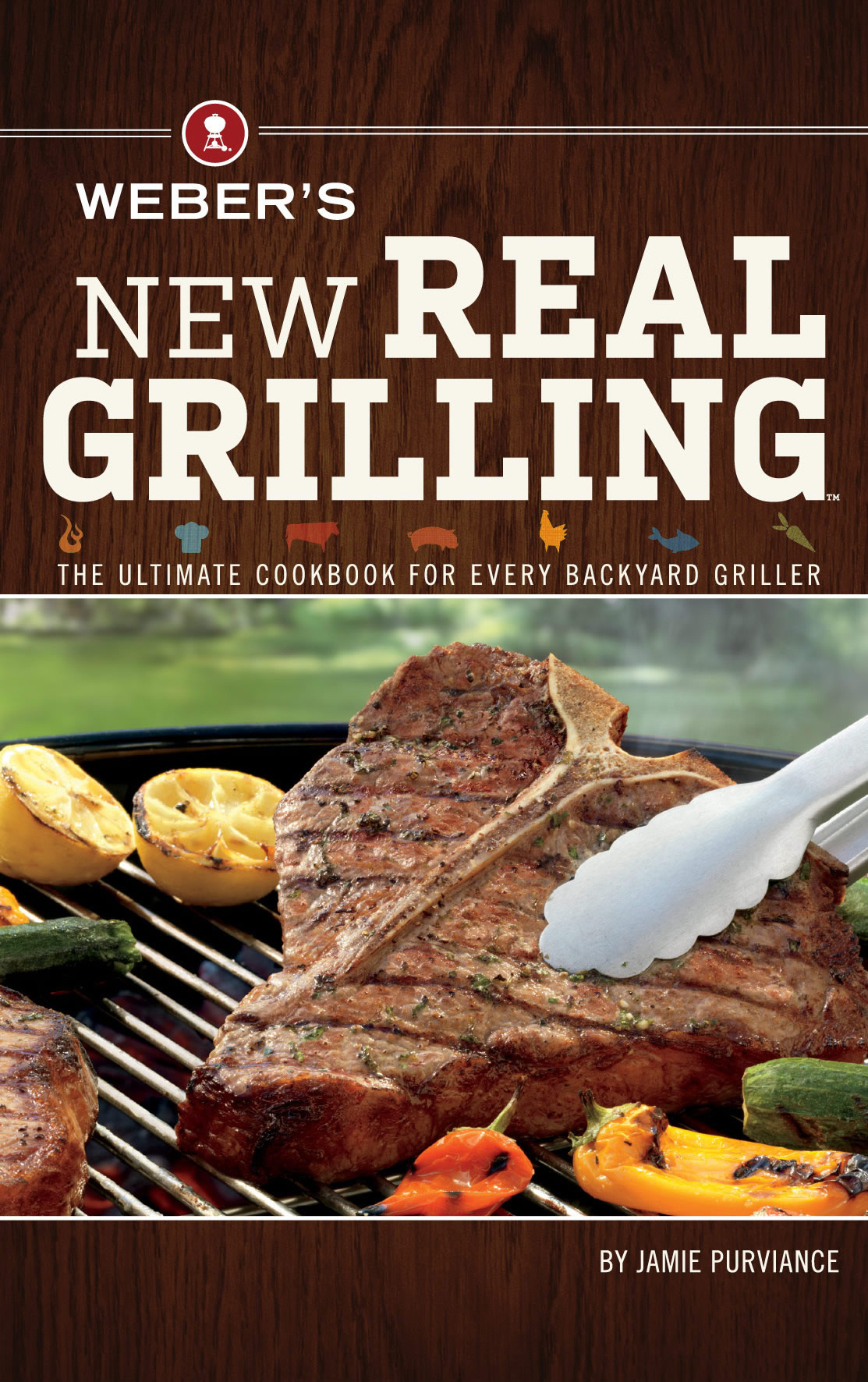 Webers New Real Grilling The Ultimate Cookbook For Every Backyard Griller Jamie Purviance