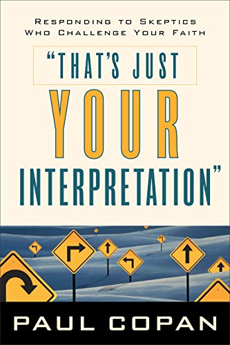 Thats Just Your Interpretation Responding To Skeptics Who Challenge Your Faith Copan