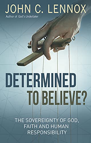 Determined To Believe The Sovereignty Of God Faith And Human Responsibility Lennox