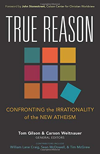 True Reason Confronting The Irrationality Of The New Atheism Tom Gilson