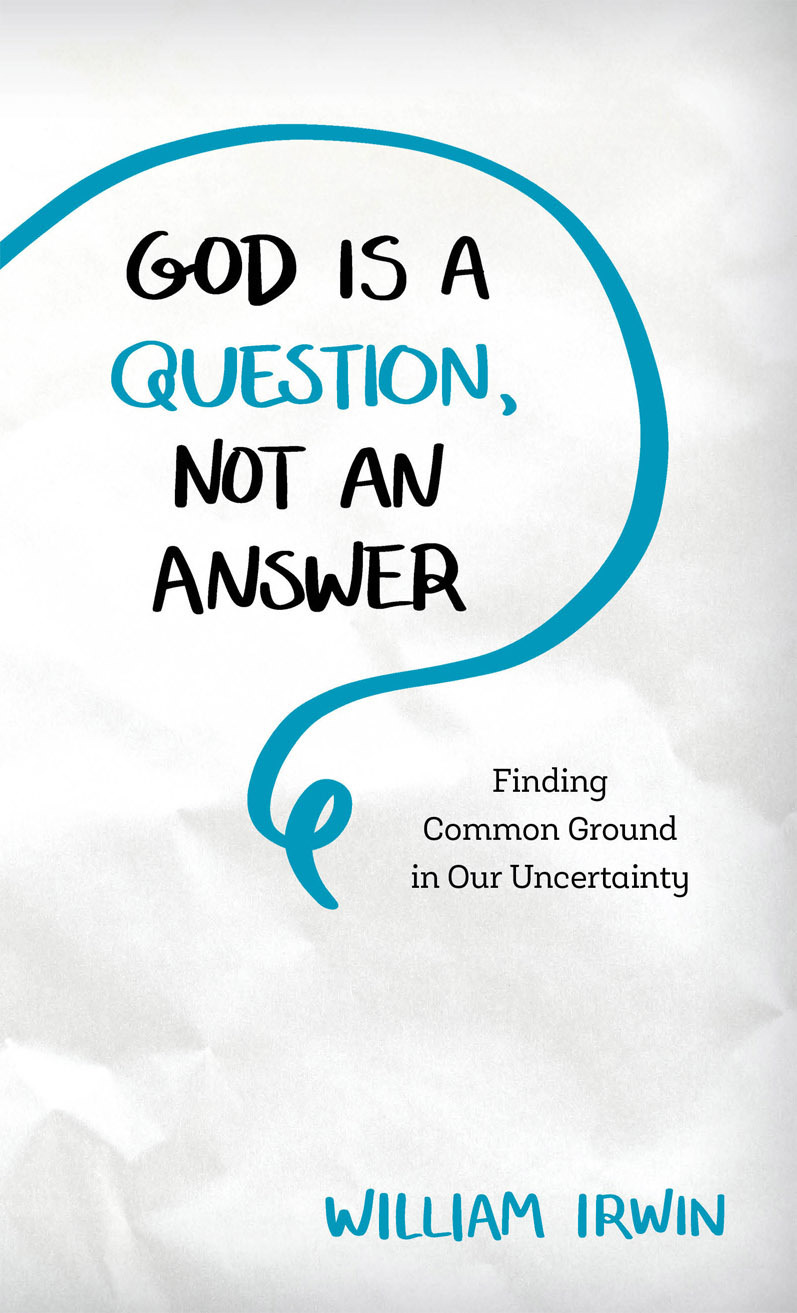 God Is A Question Not An Answer Finding Common Ground In Our Uncertainty William Irwin
