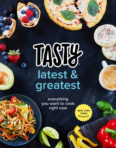 Tasty Latest And Greatest Everything You Want To Cook Right Now An Official Tasty Cookbook Tasty
