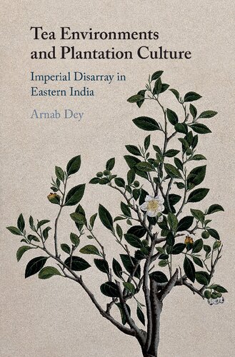 Tea Environments And Plantation Culture Imperial Disarray In Eastern India Arnab Dey