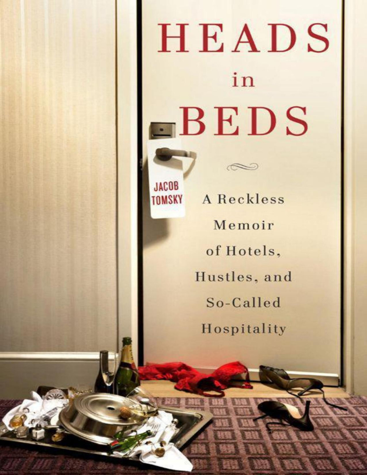Heads In Beds A Reckless Memoir Of Hotels Hustles And Socalled Hospitality Tomsky