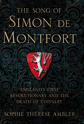 The Song Of Simon De Montfort Englands First Revolutionary And The Death Of Chivalry Sophie Thrse Ambler