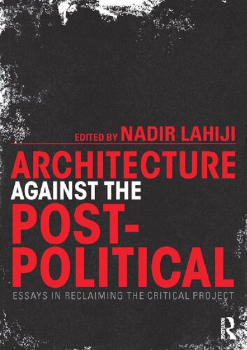 Architecture Against The Postpolitical Essays In Reclaiming The Critical Project Nadir Lahiji