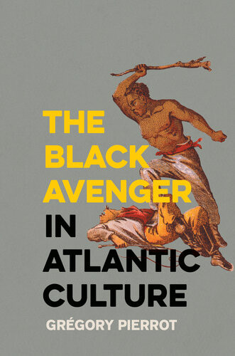 The Black Avenger In Atlantic Culture Grgory Pierrot