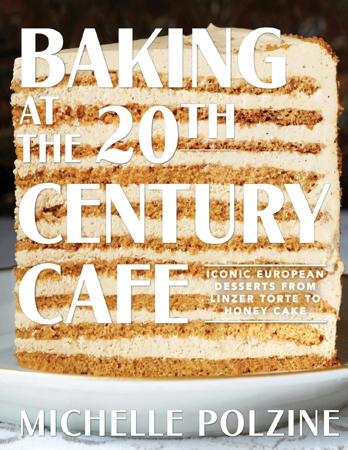 Baking At The 20th Century Cafe Iconic European Desserts From Linzer Torte To Honey Cake Michelle Polzine