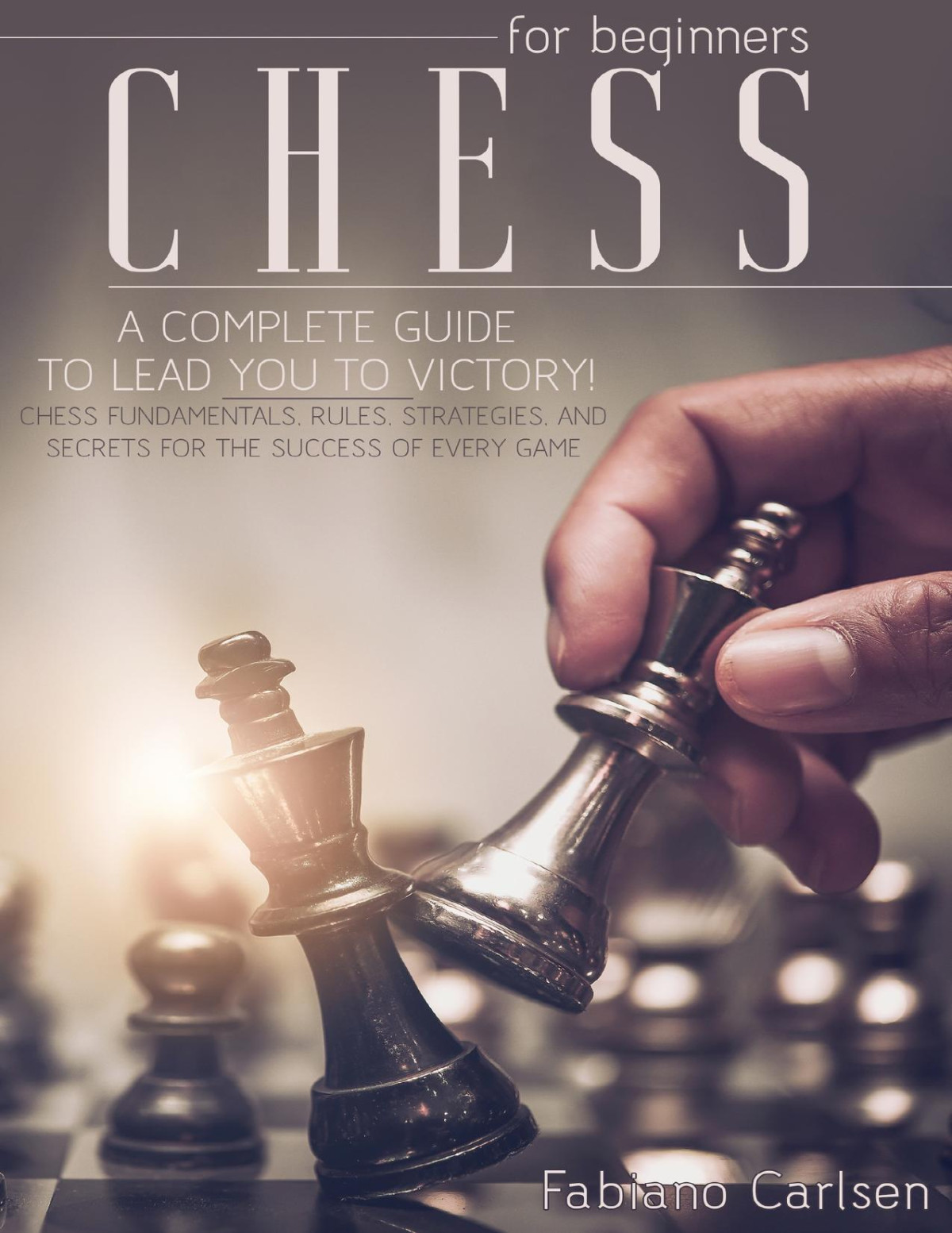 Chess For Beginners A Complete Guide To Leading You To Victory Chess Fundamentals Rules Strategies And Secrets For The Success Of Every Game Fabiano Carlsen Charlie Creative Lab 2021tls Carlsen