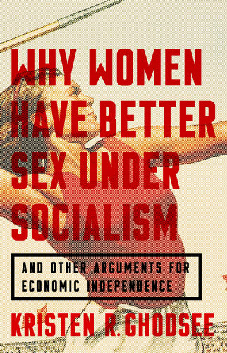 Why Women Have Better Sex Under Socialism And Other Arguments For Economic Independence Kristen R Ghodsee