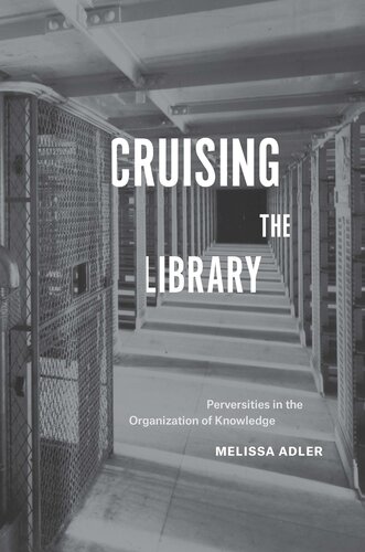 Cruising The Library Perversities In The Organization Of Knowledge Melissa Adler