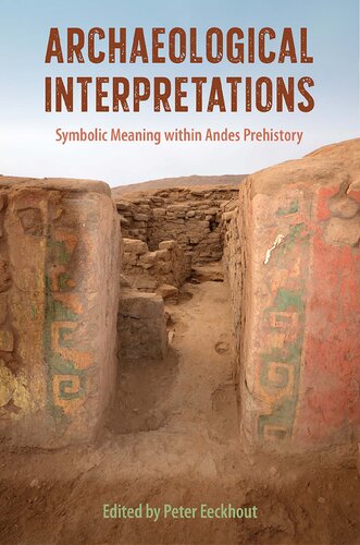 Archaeological Interpretations Symbolic Meaning Within Andes Prehistory Peter Eeckhout Editor