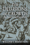The Delusions Of Crowds Why People Go Mad In Groups William J Bernstein