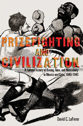Prizefighting And Civilization A Cultural History Of Boxing Race And Masculinity In Mexico And Cuba 18401940 David C Lafevor
