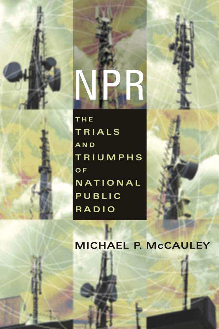 Npr The Trials And Triumphs Of National Public Radio Michael P Mccauley Mccauley