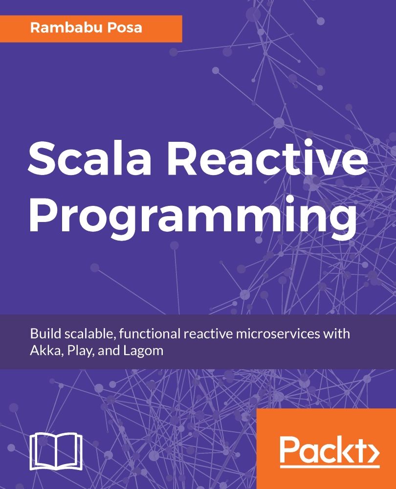 Scala Reactive Programming Build Scalable Functional Reactive Microservices With Akka Play And Lagom 1st Edition Rambabu Posa