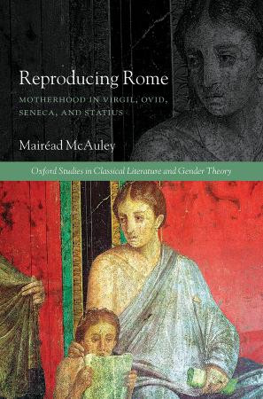 Reproducing Rome Motherhood In Virgil Ovid Seneca And Statius Mairad Mcauley Mcauley