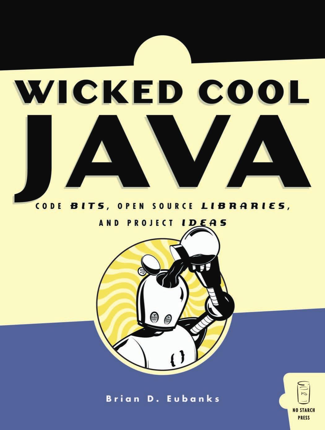 Wicked Cool Java Code Bits Opensource Libraries And Project Ideas Brian D Eubanks Eubanks