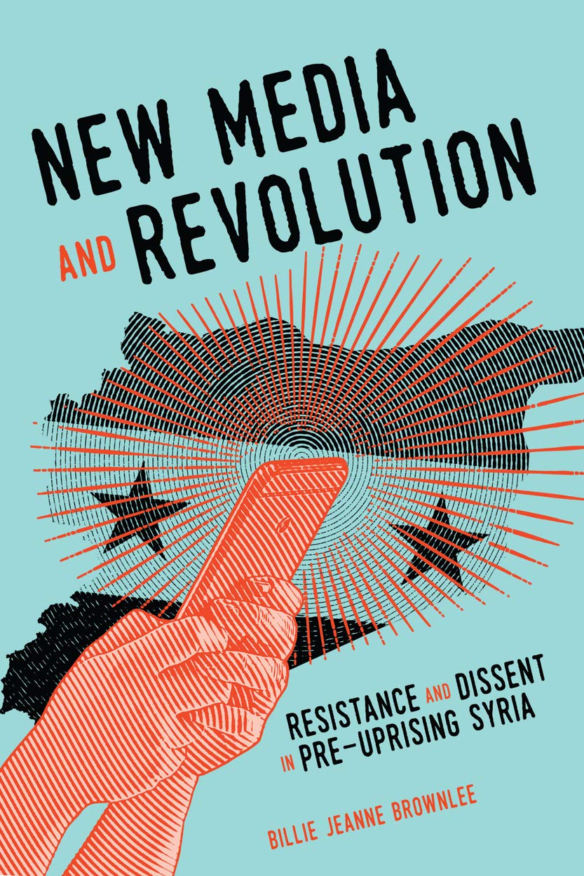 New Media And Revolution Resistance And Dissent In Preuprising Syria Billie Jeanne Brownlee Brownlee