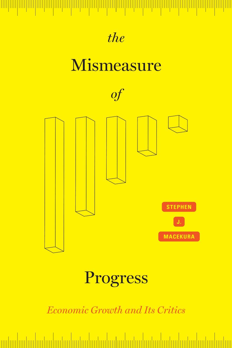 The Mismeasure Of Progress Economic Growth And Its Critics Stephen J Macekura
