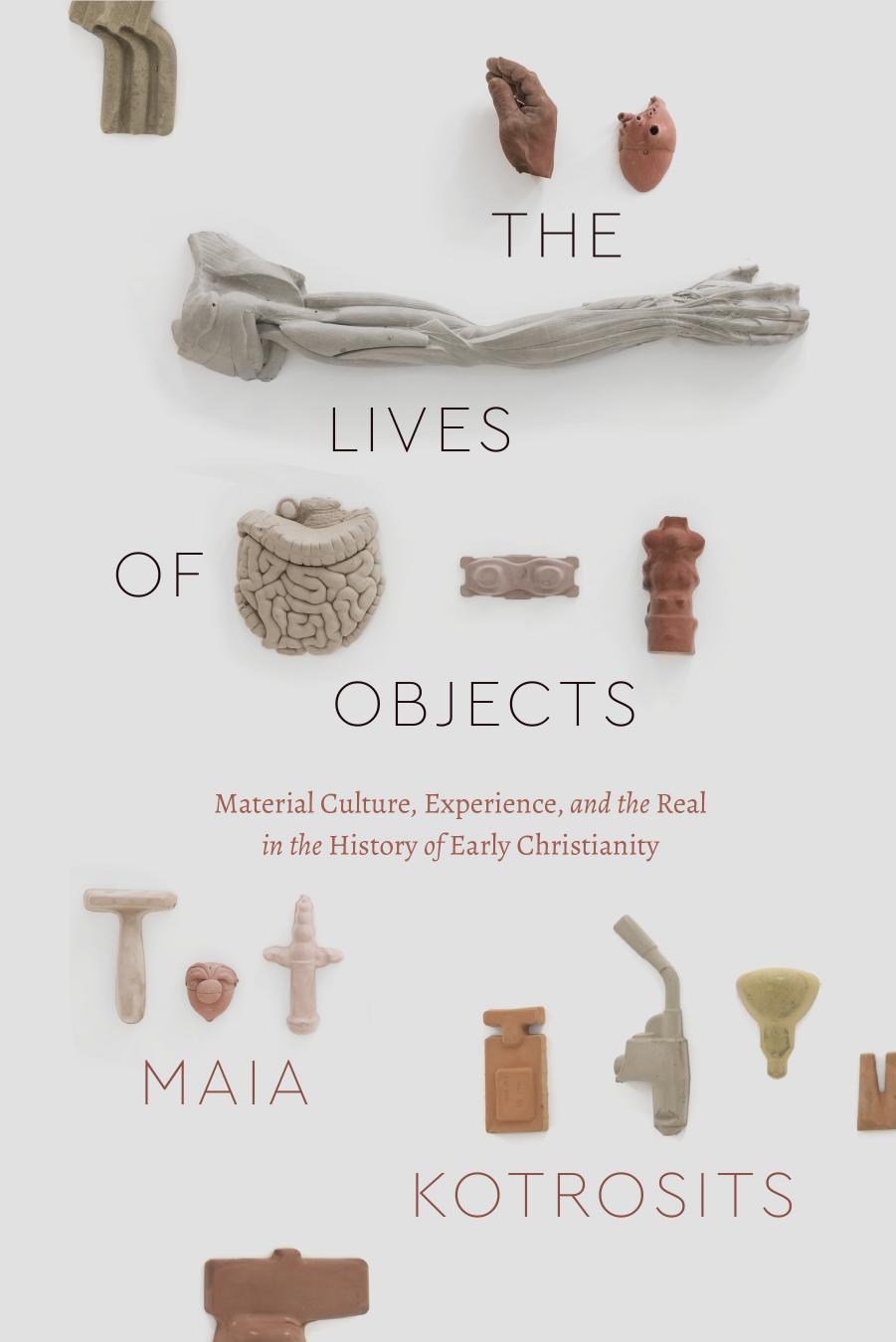 The Lives Of Objects Material Culture Experience And The Real In The History Of Early Christianity Maia Kotrosits Kotrosits