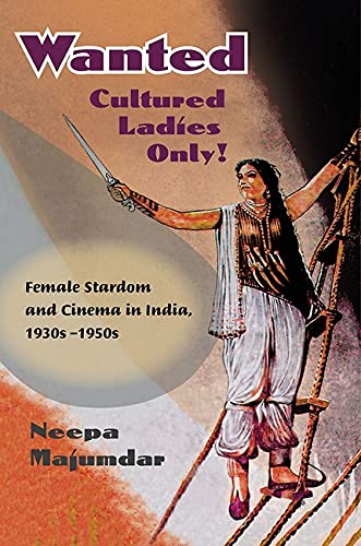 Wanted Cultured Ladies Only Female Stardom And Cinema In India 1930s1950s Neepa Majumdar Majumdar
