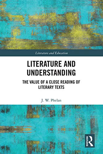 Literature And Understanding The Value Of A Close Reading Of Literary Texts Jon Phelan Phelan