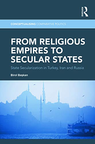 From Religious Empires To Secular States State Secularization In Turkey Iran And Russia Birol Baskan Baskan