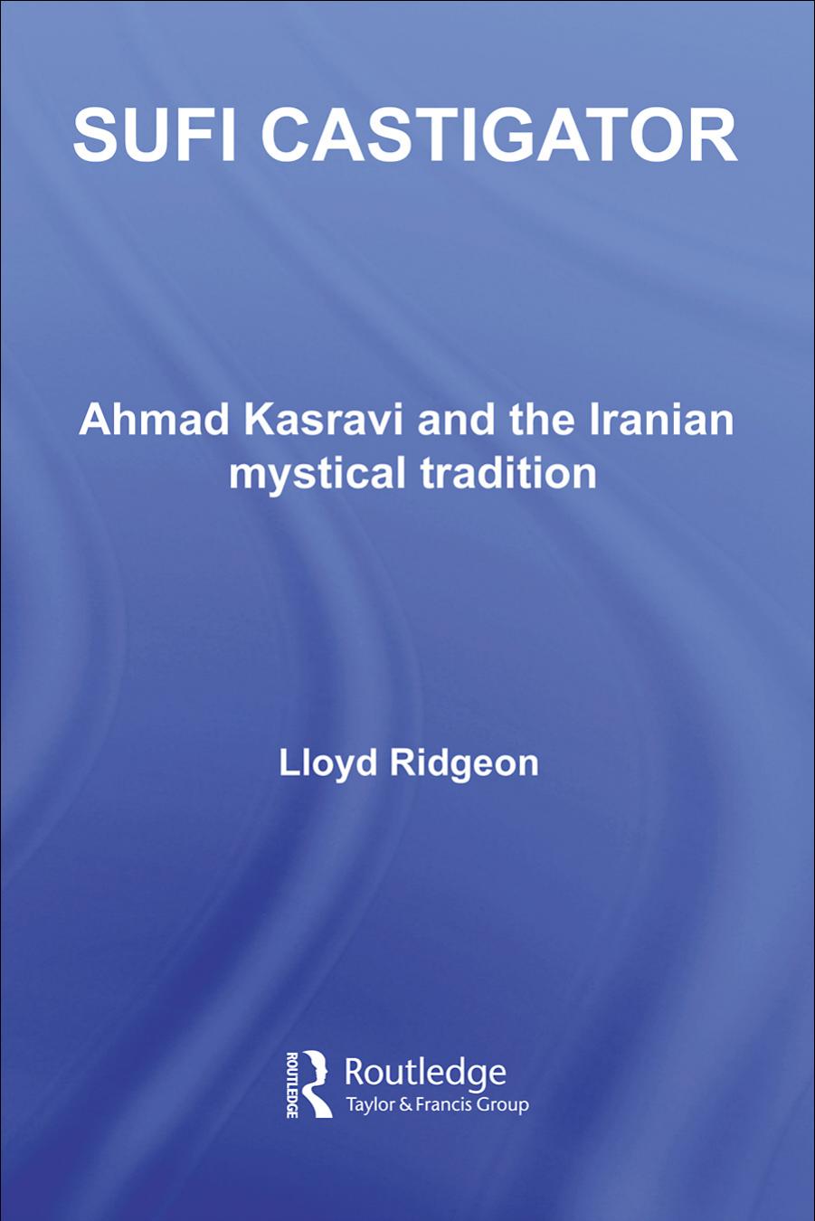 Sufi Castigator Ahmad Kasravi And The Iranian Mystical Tradition Lloyd Ridgeon Ridgeon