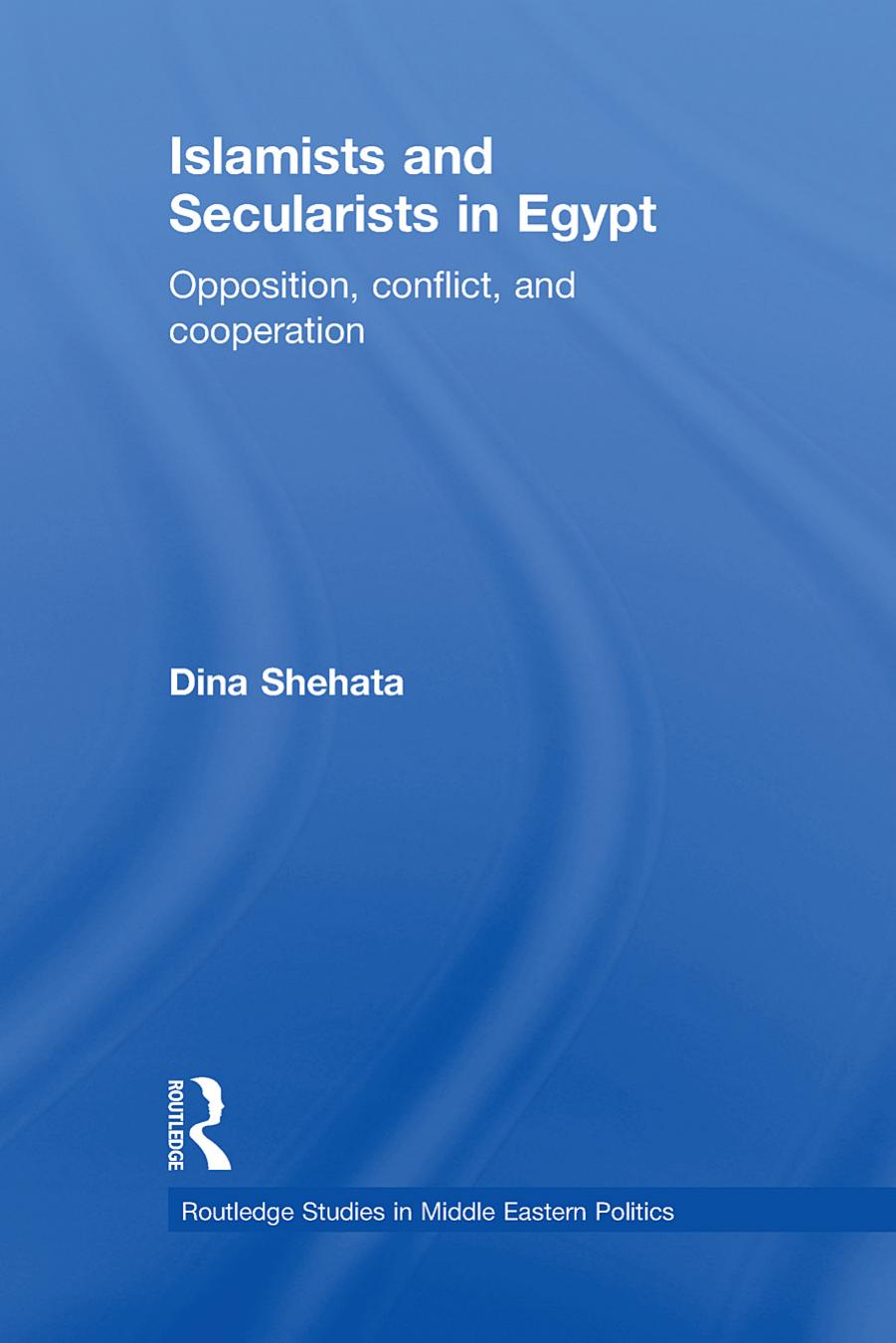 Islamists And Secularists In Egypt Opposition Conflict And Cooperation Dina Shehata Shehata