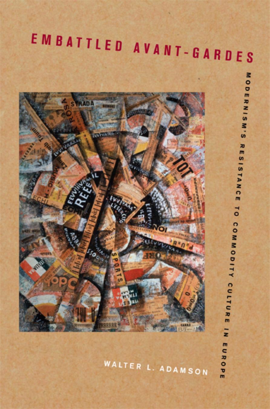 Embattled Avantgardes Modernisms Resistance To Commodity Culture In Europe Walter L Adamson Adamson