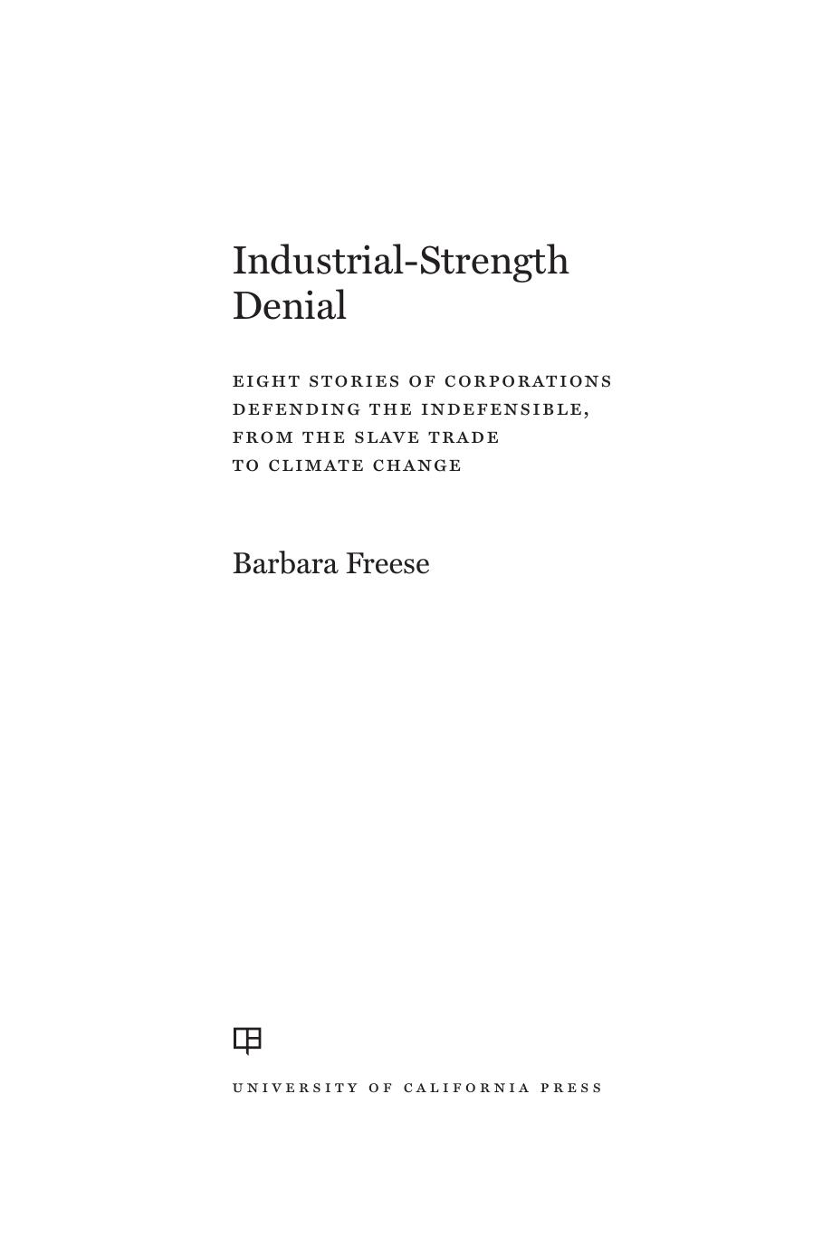 Industrialstrength Denial Eight Stories Of Corporations Defending The Indefensible From The Slave Trade To Climate Change Barbara Freese Freese