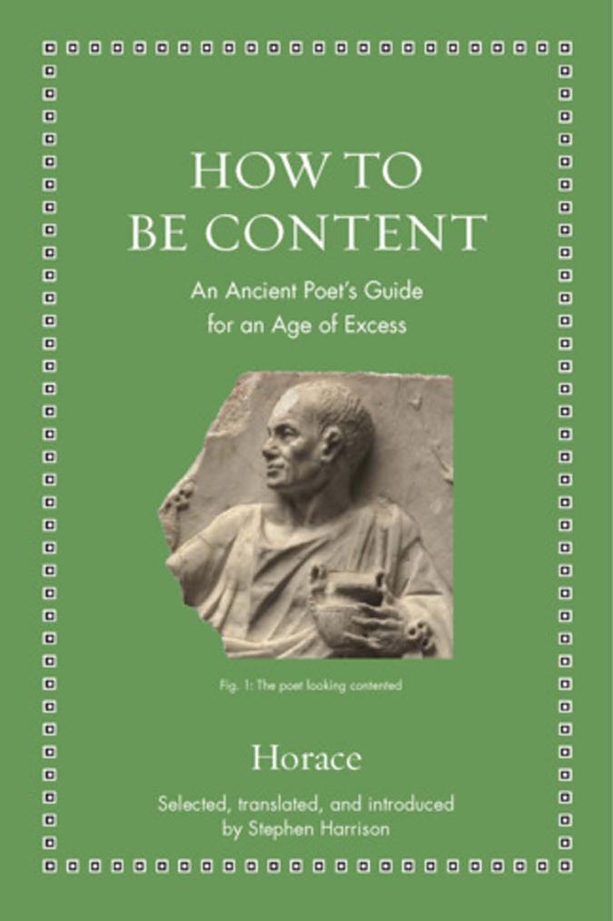 How To Be Content An Ancient Poets Guide For An Age Of Excess Horace Stephen Harrison