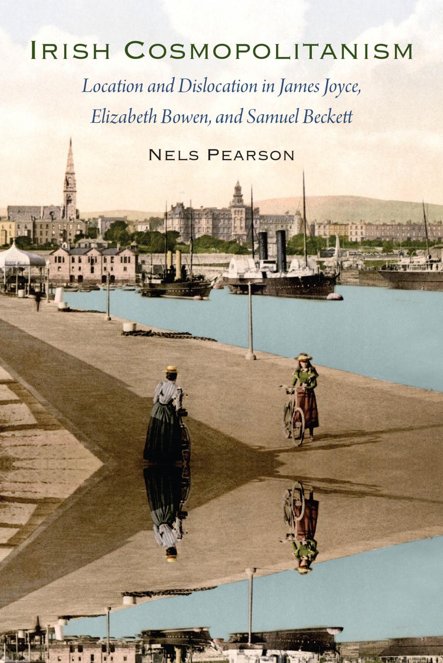 Irish Cosmopolitanism Location And Dislocation In James Joyce Elizabeth Bowen And Samuel Beckett Nels Pearson Pearson