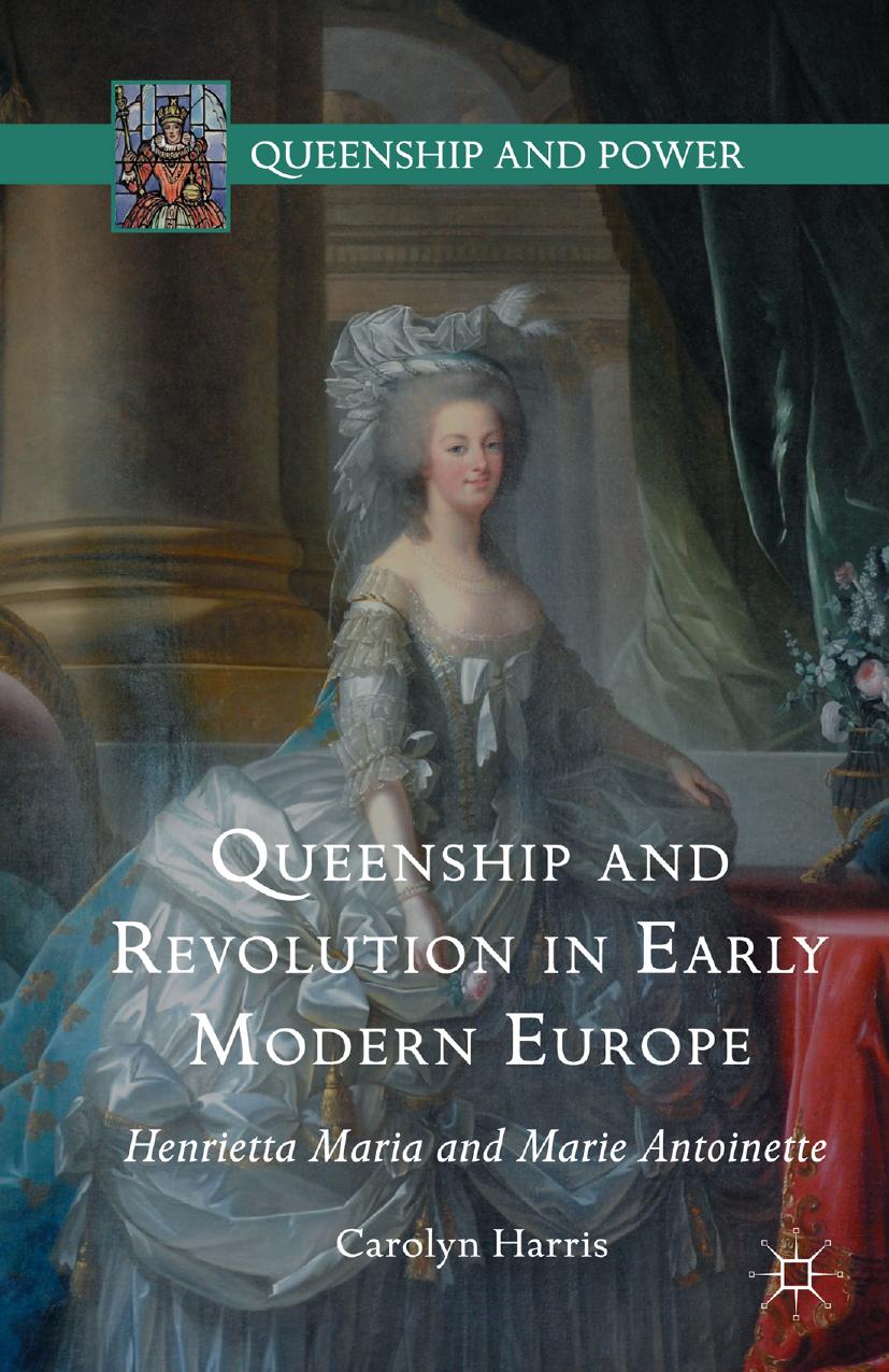 Queenship And Revolution In Early Modern Europe Henrietta Maria And Marie Antoinette Carolyn Harris Harris