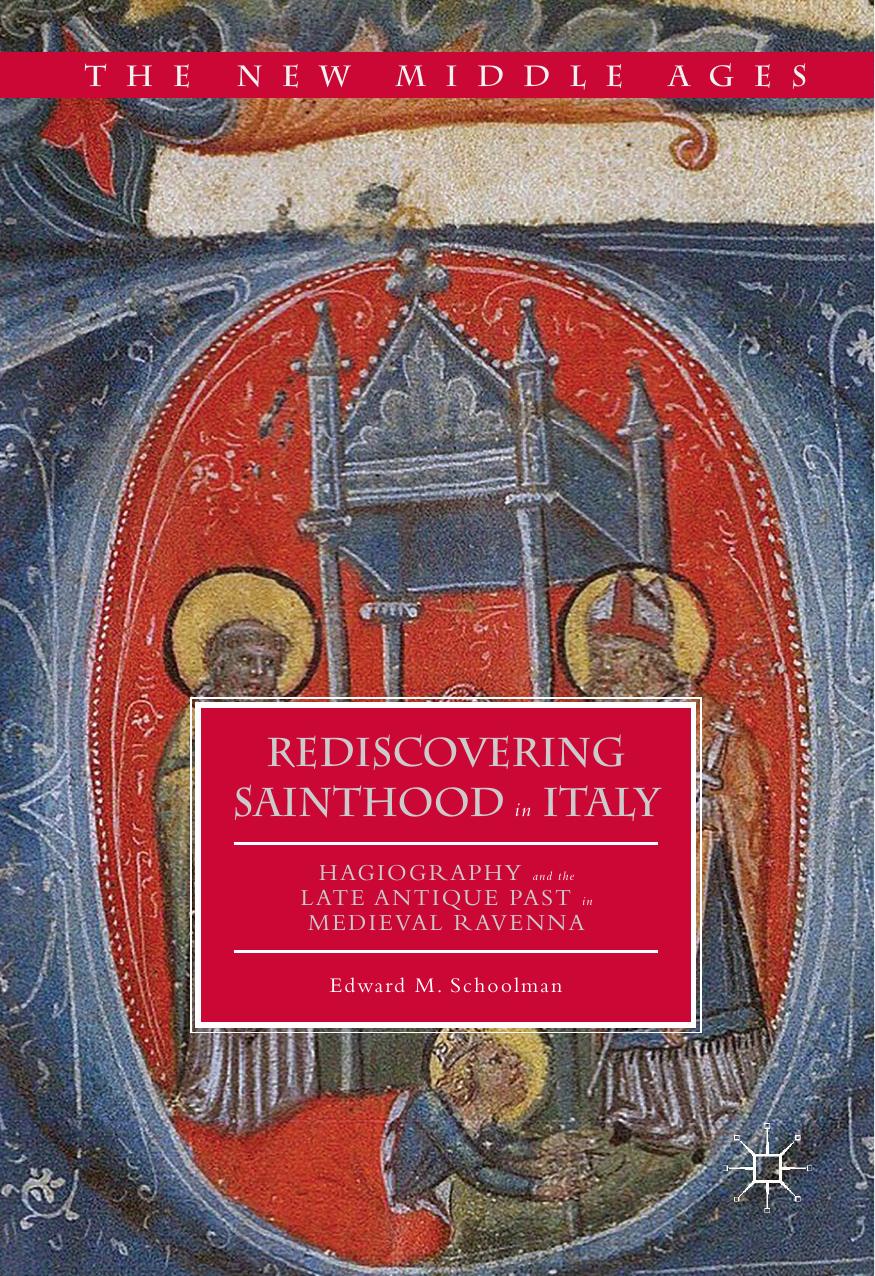 Rediscovering Sainthood In Italy Hagiography And The Late Antique Past In Medieval Ravenna Edward M Schoolman Schoolman