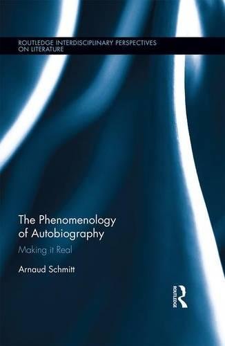 The Phenomenology Of Autobiography Making It Real Arnaud Schmitt Schmitt