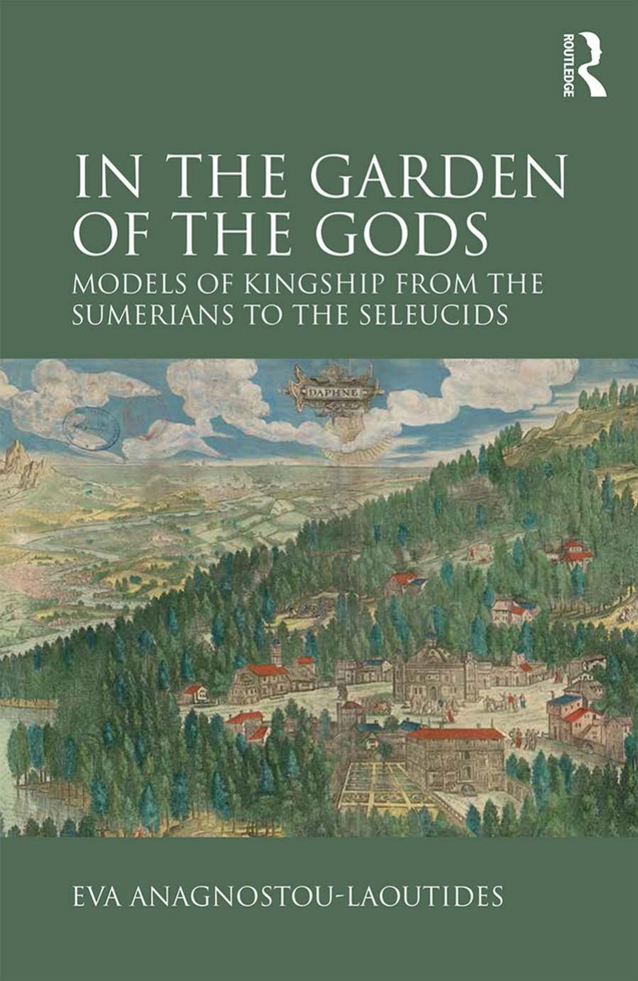 In The Garden Of The Gods Models Of Kingship From The Sumerians To The Seleucids Eva Anagnostoulaoutides Anagnostoulaoutides