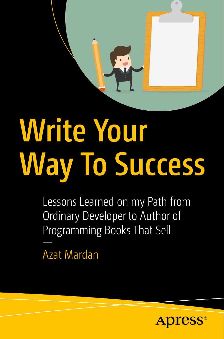 Write Your Way To Success Lessons Learned On My Path From Ordinary Developer To Writer Of Multiple Programming Books That Sell 1st Edition Azat Mardan