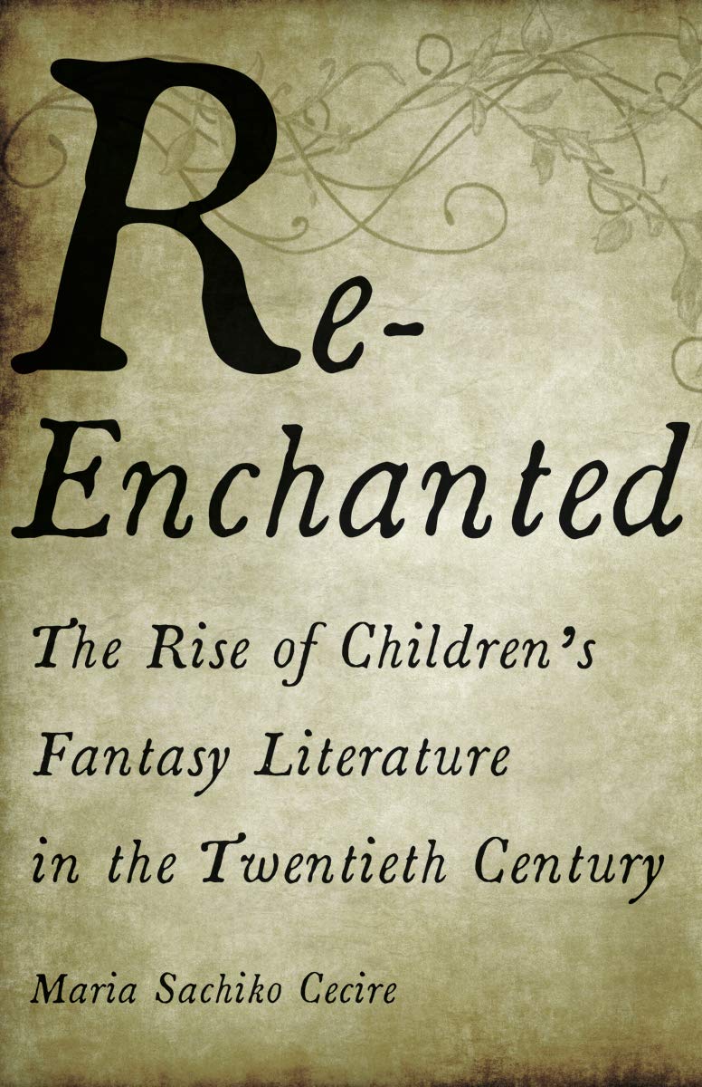 Reenchanted The Rise Of Childrens Fantasy Literature In The Twentieth Century Maria Sachiko Cecire