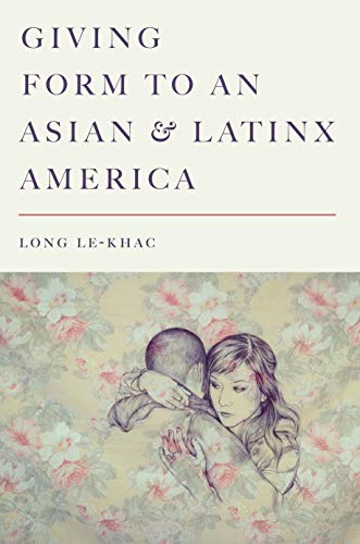 Giving Form To An Asian And Latinx America Long Lekhac Lekhac