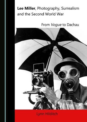 Lee Miller Photography Surrealism And The Second World War From Vogue To Dachau Lynn Hilditch Hilditch